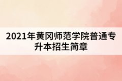 2021年黄冈师范学院普通专升本招生简章