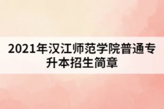 2021年汉江师范学院普通专升本招生简章