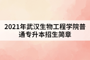 2021年武汉生物工程学院普通专升本招生简章