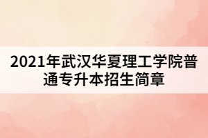 2021年武汉华夏理工学院普通专升本招生简章