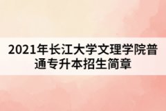 2021年长江大学文理学院普通专升本招生简章