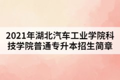 2021年湖北汽车工业学院科技学院普通专升本招生简章