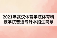 2021年武汉体育学院体育科技学院普通专升本招生简章