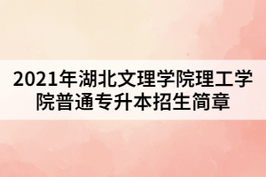 2021年湖北文理学院理工学院普通专升本招生简章