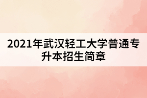 2021年湖北轻工大学普通专升本招生简章