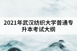 2021年武汉纺织大学普通专升本《大学英语》考试大纲