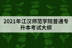 2021江汉师范学院普通专升本《管理学》考试大纲