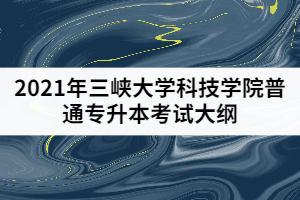 2021年三峡大学科技学院普通专升本《工程测量》考试大纲