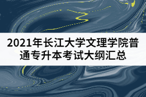 2021年长江大学文理学院普通专升本考试大纲汇总