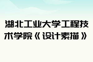 2021年湖北工业大学工程技术学院普通专升本《设计素描》考试大纲