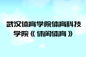 2021年武汉体育学院体育科技学院普通专升本《休闲体育》考试大纲