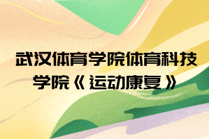 2021年武汉体育学院体育科技学院普通专升本《运动康复》考试大纲