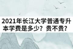 2021年长江大学普通专升本学费是多少？贵不贵？