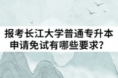 2021年退役士兵报考长江大学普通专升本申请免试有哪些要求？