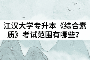 2021年江汉大学普通专升本《综合素质》考试范围有哪些？