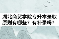 湖北商贸学院2021年普通专升本录取原则有哪些？有补录吗？