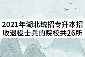 2021年湖北统招专升本招收退役士兵的院校共26所