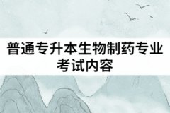 武汉华夏理工学院普通专升本生物制药专业考试内容有哪些？