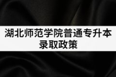 2021年湖北师范大学专升本录取政策是怎样的？有补录吗？