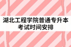 2021年湖北工程学院普通专升本考试时间安排是怎样的？