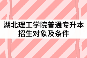 2021年湖北理工学院普通专升本招生的对象及条件有哪些？