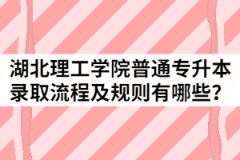 2021年湖北理工学院普通专升本录取流程及规则有哪些？