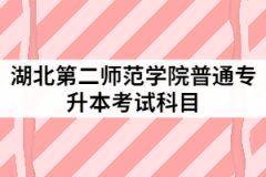 2021年湖北第二师范学院普通专升本具体考试科目有哪些？