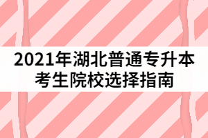 2021年湖北普通专升本考生院校选择指南