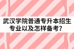 2021年武汉学院普通专升本招生专业有哪些？该怎样备考？