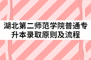 湖北第二师范学院2021年普通专升本录取原则及流程