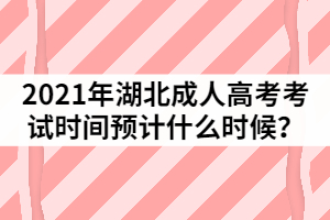 2021年湖北成人高考考试时间预计什么时候？