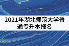 2021年湖北师范大学专升本哪里下载报名表和上传审核材料？