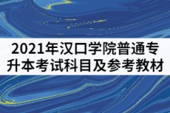 2021年汉口学院普通专升本考试科目及参考教材有哪些？