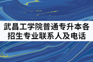 武昌工学院2021年普通专升本各招生专业联系人及电话有哪些？