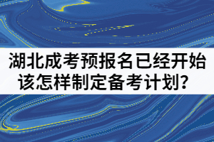 2021年湖北成人高考预报名已经开始该怎样制定备考计划？