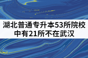 湖北普通专升本53所院校有21所不在武汉，分别是哪些？