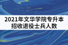 2021年文华学院专升本招收退役士兵人数是多少？