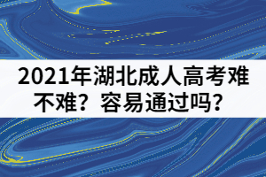 2021年湖北成人高考难不难？容易通过吗？