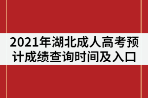 2021年湖北成人高考预计成绩查询时间及入口