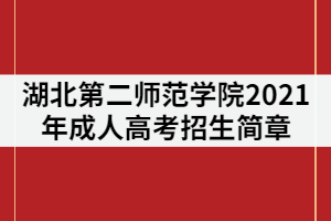 湖北第二师范学院2021年成人高考招生简章