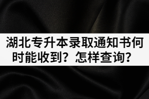 湖北专升本录取通知书何时能收到？怎样查询？