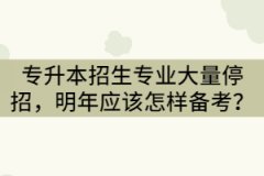 2021年湖北专升本招生专业大量停招，明年考生该怎样备考？