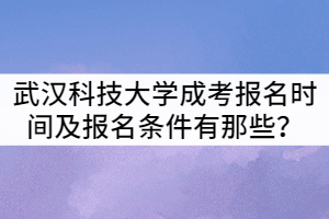 武汉科技大学成考报名时间及报名条件有那些？