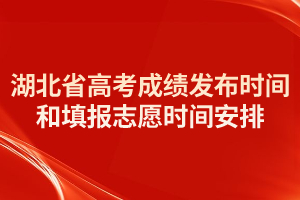 2021年湖北省高考成绩发布时间和填报志愿时间安排