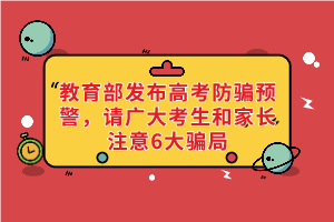 教育部发布高考防骗预警，请广大考生和家长注意6大骗局