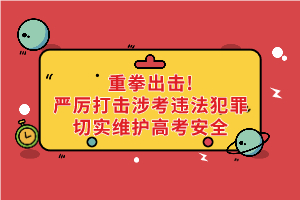 重拳出击！公安机关和教育部门：严厉打击涉考违法犯罪切实维护高考安全