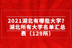 2021湖北有哪些大学？湖北所有大学名单汇总表（129所）