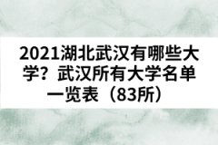 2021湖北武汉有哪些大学？武汉所有大学名单一览表（83所）