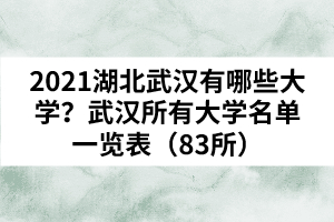 2021湖北武汉有哪些大学？武汉所有大学名单一览表（83所）