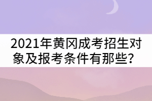 2021年黄冈成人高考招生对象及报考条件有那些？